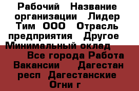 Рабочий › Название организации ­ Лидер Тим, ООО › Отрасль предприятия ­ Другое › Минимальный оклад ­ 14 000 - Все города Работа » Вакансии   . Дагестан респ.,Дагестанские Огни г.